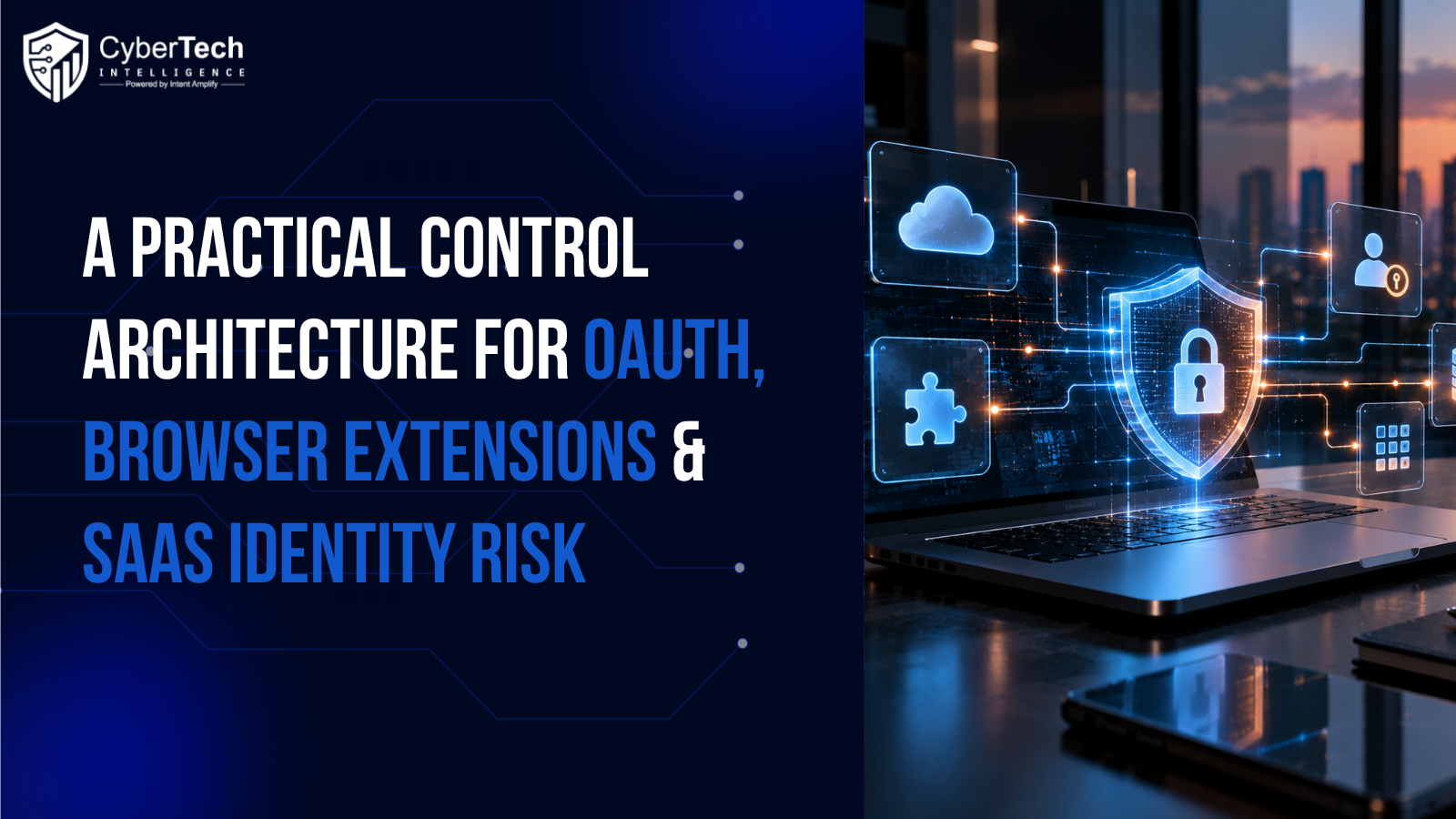 A Practical Control Architecture for OAuth, Browser Extensions & SaaS Identity Risk